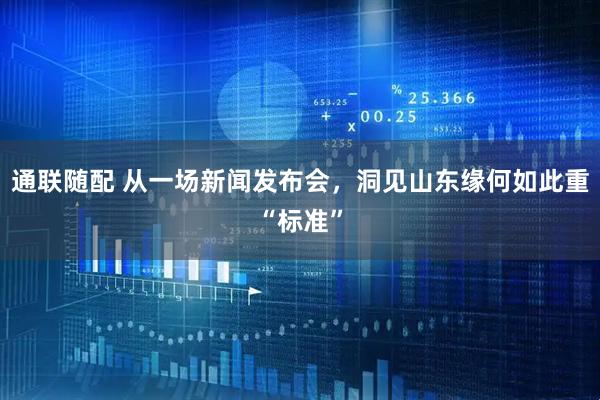 通联随配 从一场新闻发布会，洞见山东缘何如此重“标准”