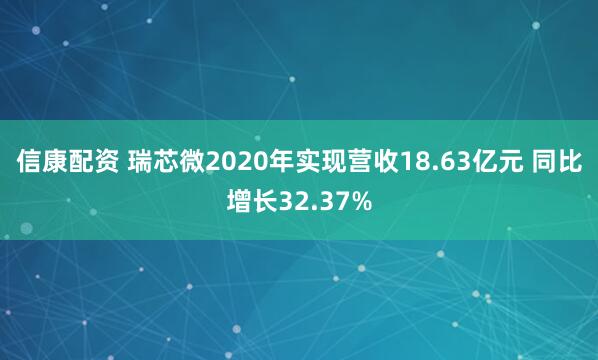 信康配资 瑞芯微2020年实现营收18.63亿元 同比增长32.37%