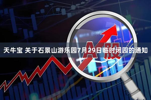天牛宝 关于石景山游乐园7月29日临时闭园的通知