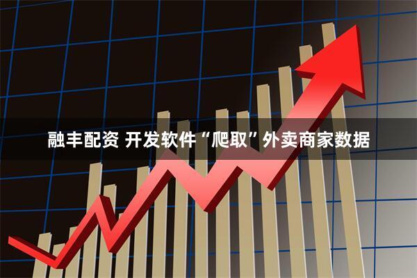 融丰配资 开发软件“爬取”外卖商家数据