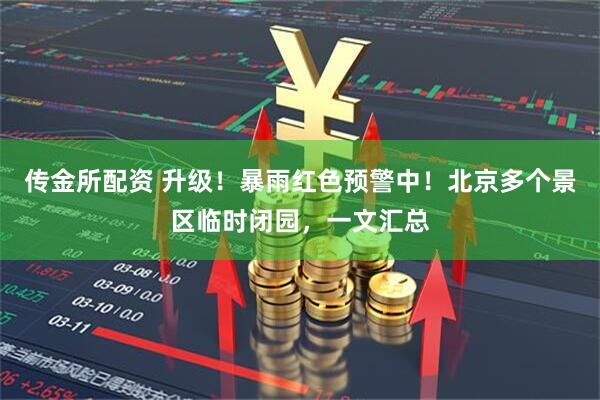 传金所配资 升级！暴雨红色预警中！北京多个景区临时闭园，一文汇总