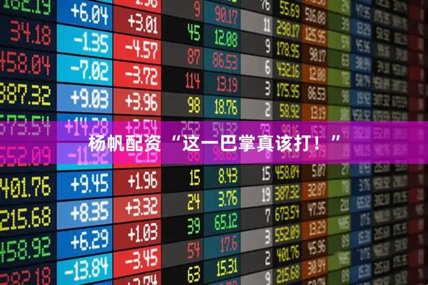 杨帆配资 “这一巴掌真该打！”