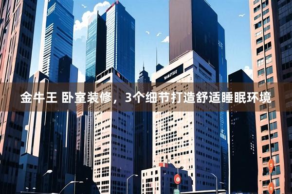 金牛王 卧室装修，3个细节打造舒适睡眠环境