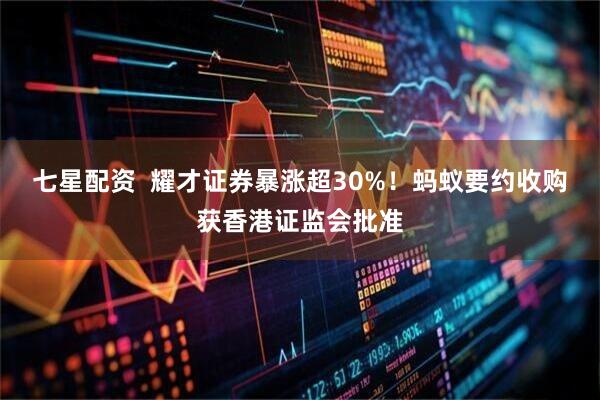 七星配资  耀才证券暴涨超30%！蚂蚁要约收购获香港证监会批准