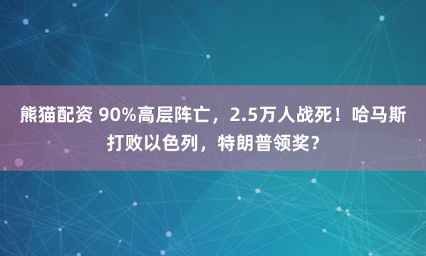 熊猫配资 90%高层阵亡，2.5万人战死！哈马斯打败以色列，特朗普领奖？