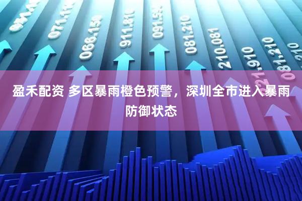 盈禾配资 多区暴雨橙色预警，深圳全市进入暴雨防御状态