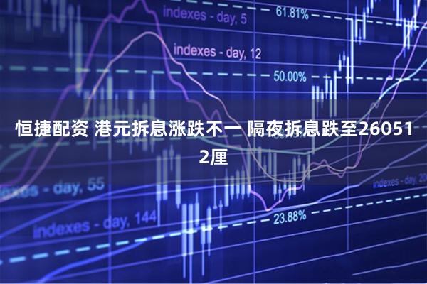 恒捷配资 港元拆息涨跌不一 隔夜拆息跌至260512厘