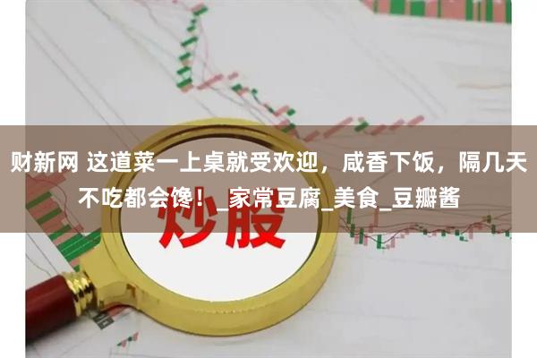 财新网 这道菜一上桌就受欢迎，咸香下饭，隔几天不吃都会馋！_家常豆腐_美食_豆瓣酱